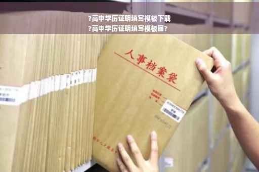 ?高中学历证明填写模板下载
?高中学历证明填写模板图?