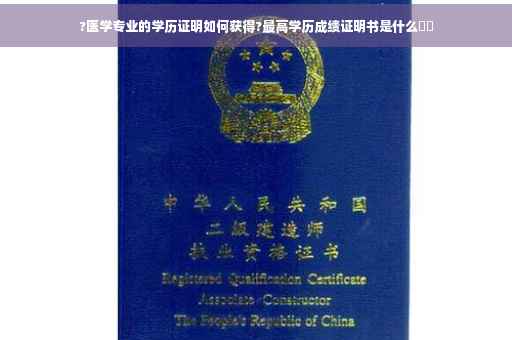 ?医学专业的学历证明如何获得?最高学历成绩证明书是什么⚡️