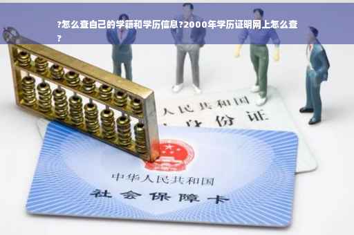 ?怎么查自己的学籍和学历信息?2000年学历证明网上怎么查
?