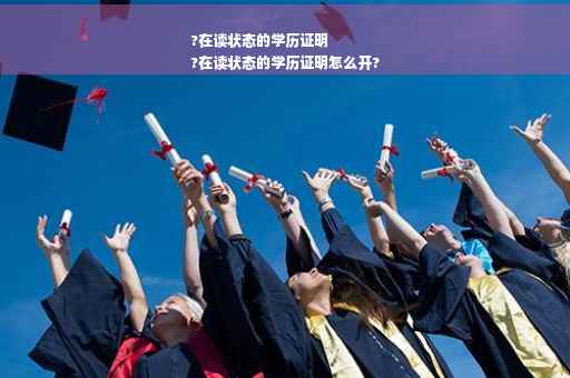 ?在读状态的学历证明
?在读状态的学历证明怎么开?