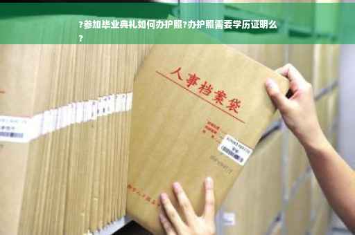 ?参加毕业典礼如何办护照?办护照需要学历证明么
?