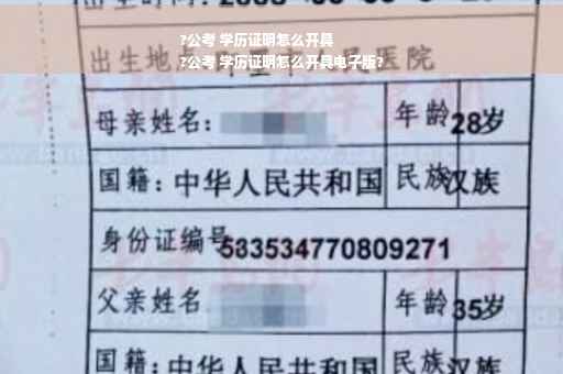?公考 学历证明怎么开具
?公考 学历证明怎么开具电子版?
