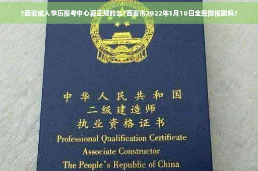 ?西安成人学历报考中心算正规的么?西安市2022年1月10日全民做核酸吗?