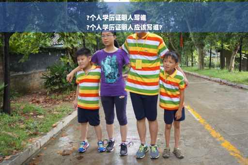 ?个人学历证明人写谁
?个人学历证明人应该写谁?