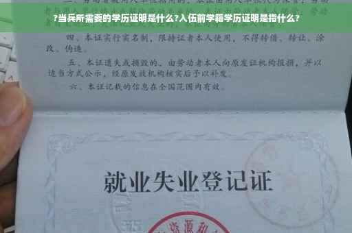 ?当兵所需要的学历证明是什么?入伍前学籍学历证明是指什么?