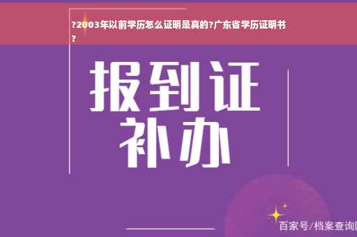 ?2003年以前学历怎么证明是真的?广东省学历证明书
?