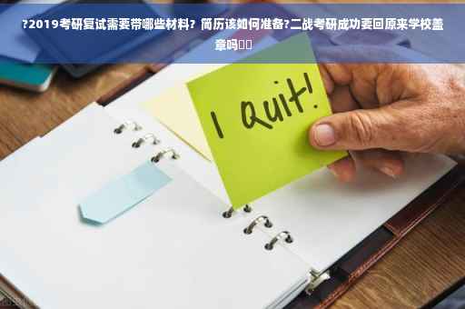 ?2019考研复试需要带哪些材料？简历该如何准备?二战考研成功要回原来学校盖章吗⚡️