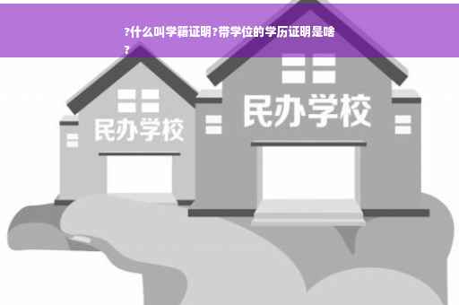 ?什么叫学籍证明?带学位的学历证明是啥
?