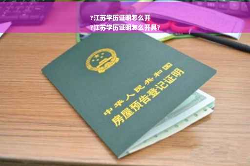 ?江苏学历证明怎么开
?江苏学历证明怎么开具?