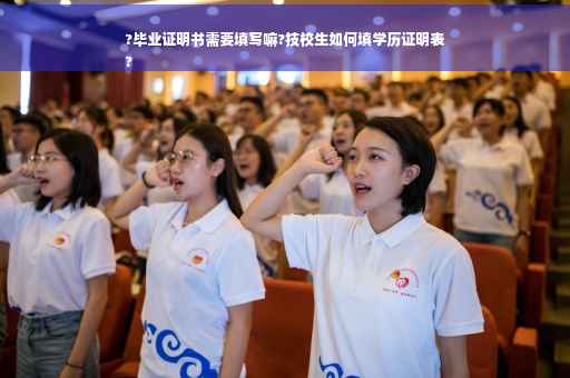 ?毕业证明书需要填写嘛?技校生如何填学历证明表
?
