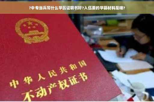 ?中专当兵写什么学历证明书好?入伍要的学籍材料是啥?