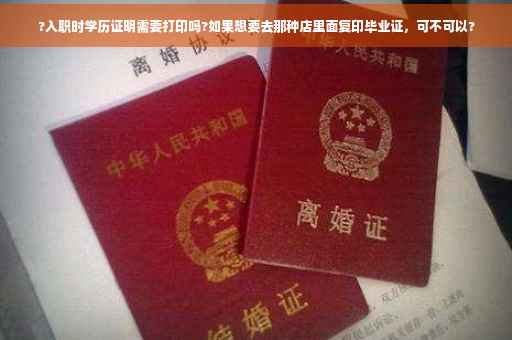 ?入职时学历证明需要打印吗?如果想要去那种店里面复印毕业证，可不可以?