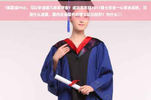 ?英国读PhD，可以申请哪几类奖学金？成功率怎样?211博士毕业一心想去高校，可没什么成果，国内还是国外的博士后比较好？为什么⚡️