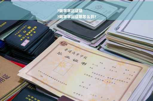 ?转学学历证明
?转学学历证明怎么开?
