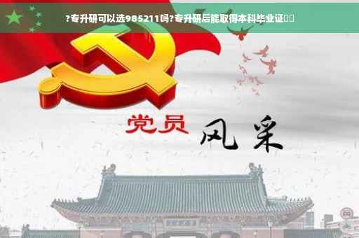 ?专升研可以选985211吗?专升研后能取得本科毕业证⚡️