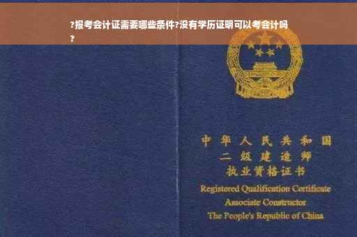 ?报考会计证需要哪些条件?没有学历证明可以考会计吗
?