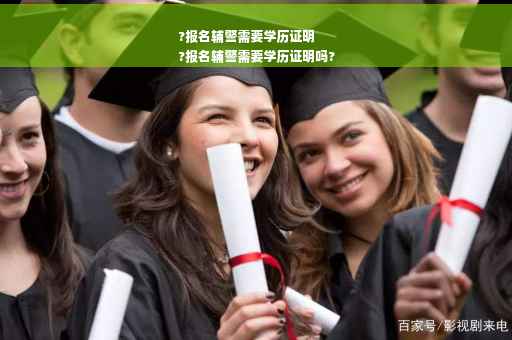 ?报名辅警需要学历证明
?报名辅警需要学历证明吗?