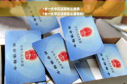 ?老一代学历证明怎么查看
?老一代学历证明怎么查看的?