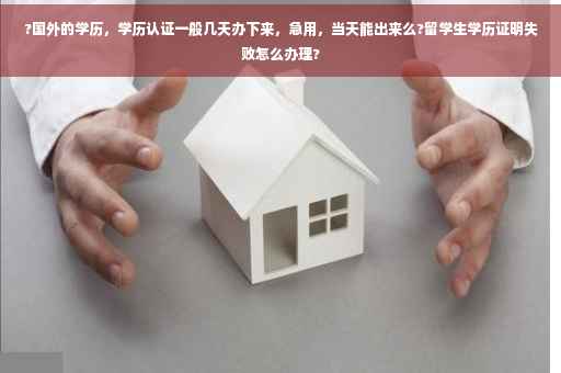 ?国外的学历，学历认证一般几天办下来，急用，当天能出来么?留学生学历证明失败怎么办理?