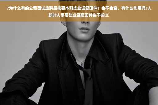 ?为什么有的公司面试应聘后需要本科毕业证复印件？会不会查，有什么作用吗?入职时人事要毕业证复印件来干嘛⚡️