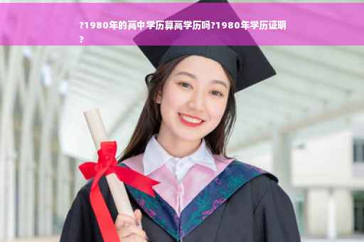 ?1980年的高中学历算高学历吗?1980年学历证明
?