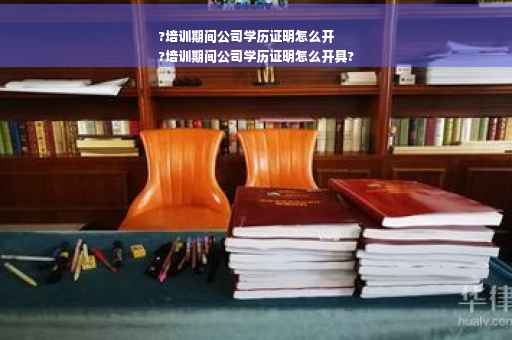 ?培训期间公司学历证明怎么开
?培训期间公司学历证明怎么开具?