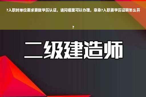 ?入职时单位要求要做学历认证,请问哪里可以办理,急急?入职要学历证明怎么开
? ?入职时单位要求要做学历认证,请问哪里可以办理,急急?入职要学历证明怎么开
?