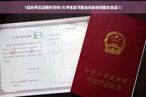 ?征兵学历证明好开吗?大学生实习期当兵怎样领取毕业证⚡️