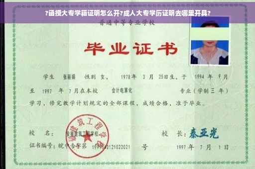 ?函授大专学籍证明怎么开?成人大专学历证明去哪里开具?
