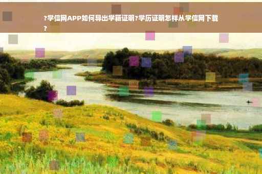 ?学信网APP如何导出学籍证明?学历证明怎样从学信网下载
?