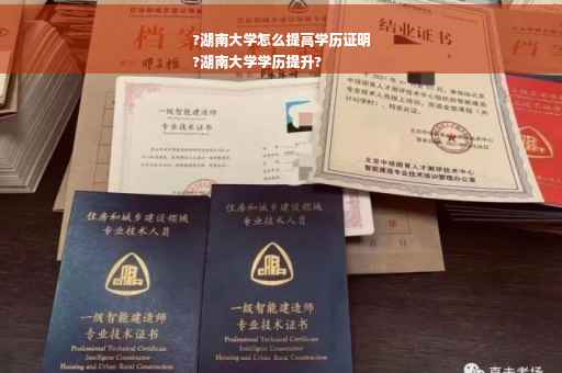 ?湖南大学怎么提高学历证明
?湖南大学学历提升?