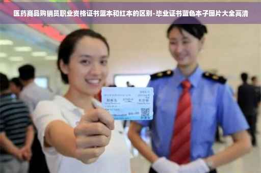 医药商品购销员职业资格证书蓝本和红本的区别-毕业证书蓝色本子图片大全高清
