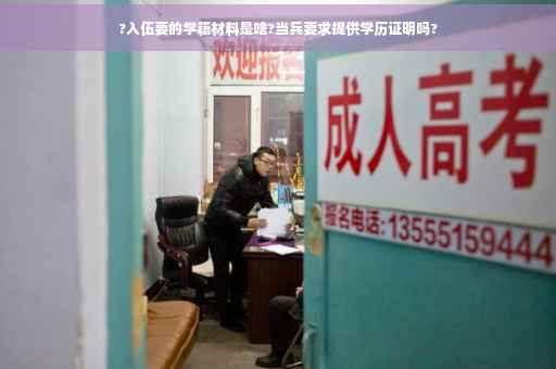 ?入伍要的学籍材料是啥?当兵要求提供学历证明吗?