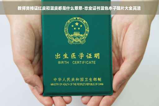 教师资格证红皮和蓝皮都是什么意思-毕业证书蓝色本子图片大全高清