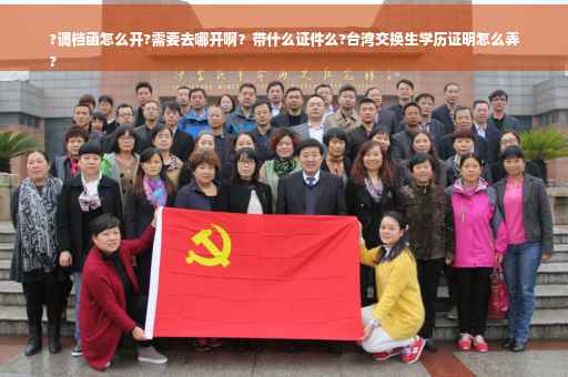 ?调档函怎么开?需要去哪开啊？带什么证件么?台湾交换生学历证明怎么弄
?