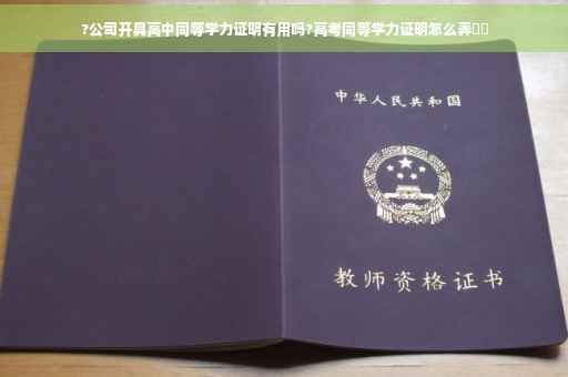 ?公司开具高中同等学力证明有用吗?高考同等学力证明怎么弄⚡️