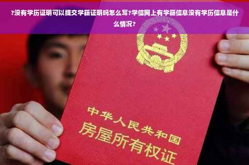 ?没有学历证明可以提交学籍证明吗怎么写?学信网上有学籍信息没有学历信息是什么情况?