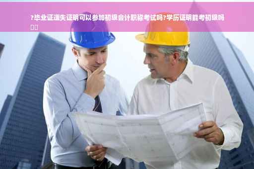 ?毕业证遗失证明可以参加初级会计职称考试吗?学历证明能考初级吗
⚡️