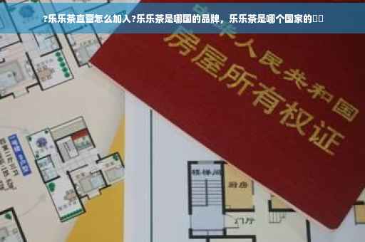 ?乐乐茶直营怎么加入?乐乐茶是哪国的品牌，乐乐茶是哪个国家的⚡️