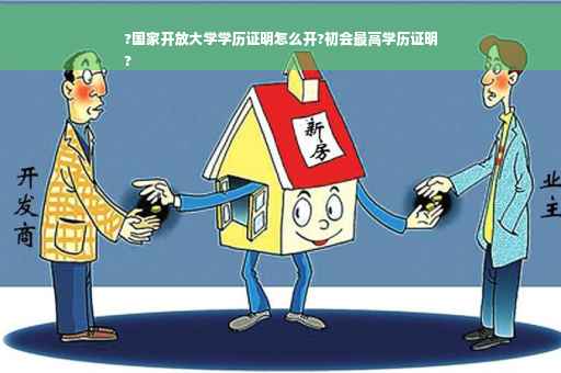 ?国家开放大学学历证明怎么开?初会最高学历证明
?