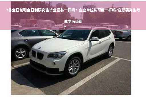 ?非全日制和全日制研究生毕业证书一样吗？企业单位认可度一样吗?在职研究生考试学历证明
?