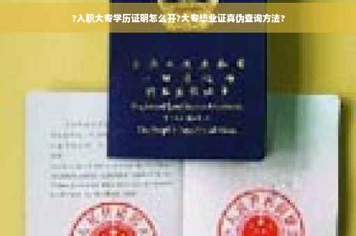 ?入职大专学历证明怎么开?大专毕业证真伪查询方法?