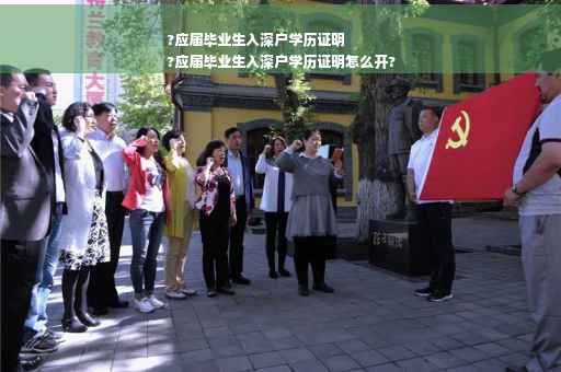 ?应届毕业生入深户学历证明
?应届毕业生入深户学历证明怎么开?