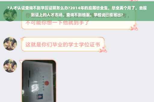 ?人才认证查询不到学历证明怎么办?2014年的应届毕业生，毕业两个月了，去报到证上的人才市场，查询不到档案。学校说已经寄出?
