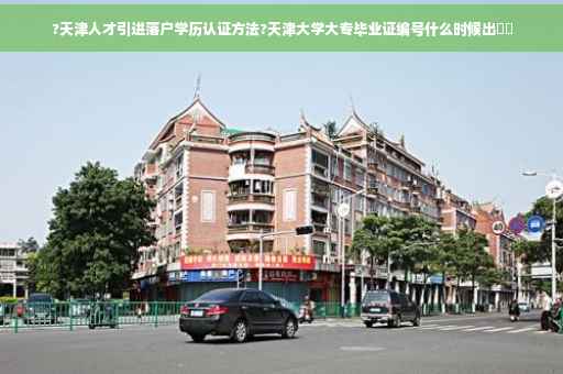 ?天津人才引进落户学历认证方法?天津大学大专毕业证编号什么时候出⚡️