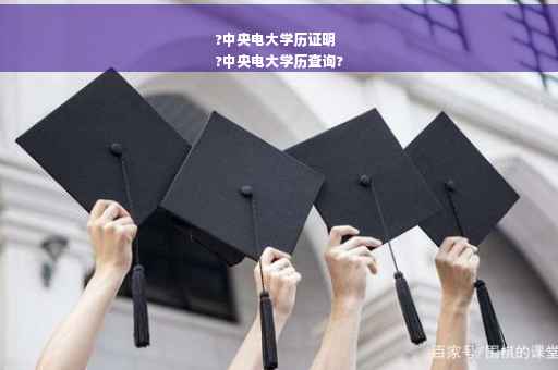 ?中央电大学历证明
?中央电大学历查询?