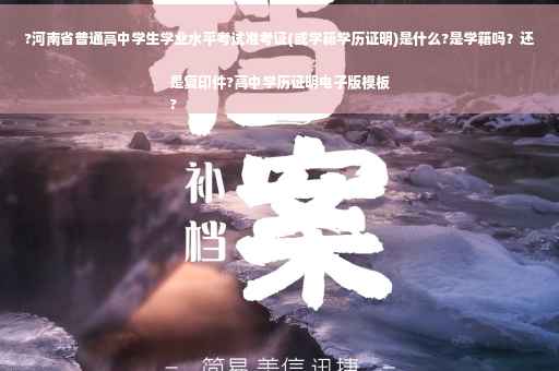 ?河南省普通高中学生学业水平考试准考证(或学籍学历证明)是什么?是学籍吗？还是复印件?高中学历证明电子版模板
?