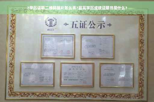 ?学历证明二维码图片怎么弄?最高学历成绩证明书是什么?