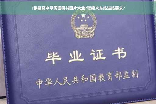 ?张掖高中学历证明书图片大全?张掖火车站进站要求?