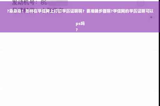 ?急急急！怎样在学信网上打印学历证明啊？要准确步骤啊?学信网的学历证明可以ps吗
?